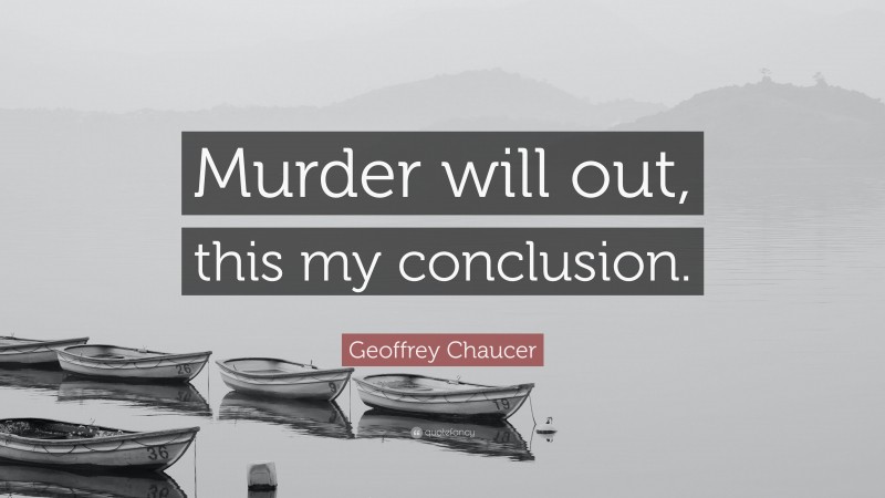 Geoffrey Chaucer Quote: “Murder will out, this my conclusion.”