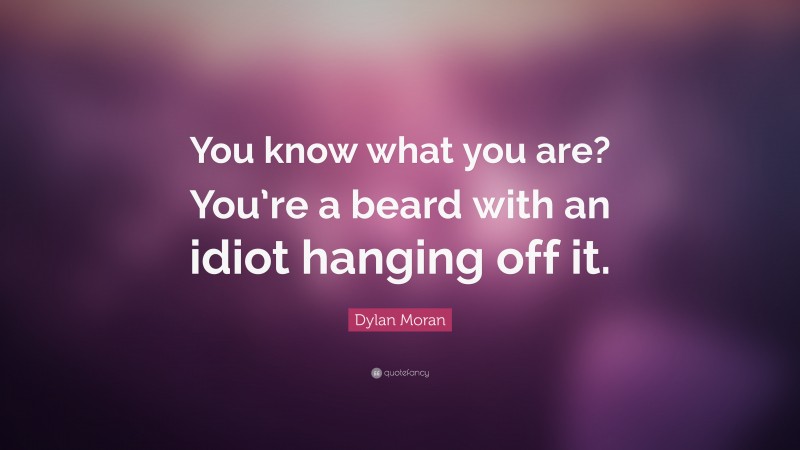 Dylan Moran Quote: “You know what you are? You’re a beard with an idiot hanging off it.”
