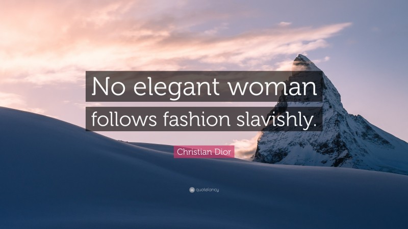 Christian Dior Quote: “No elegant woman follows fashion slavishly.”