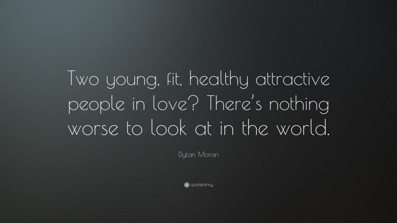 Dylan Moran Quote: “Two young, fit, healthy attractive people in love? There’s nothing worse to look at in the world.”