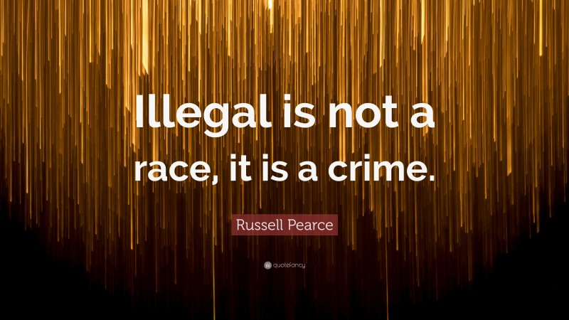 Russell Pearce Quote: “Illegal is not a race, it is a crime.”