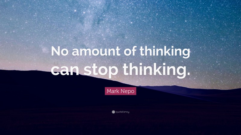 Mark Nepo Quote: “No amount of thinking can stop thinking.”