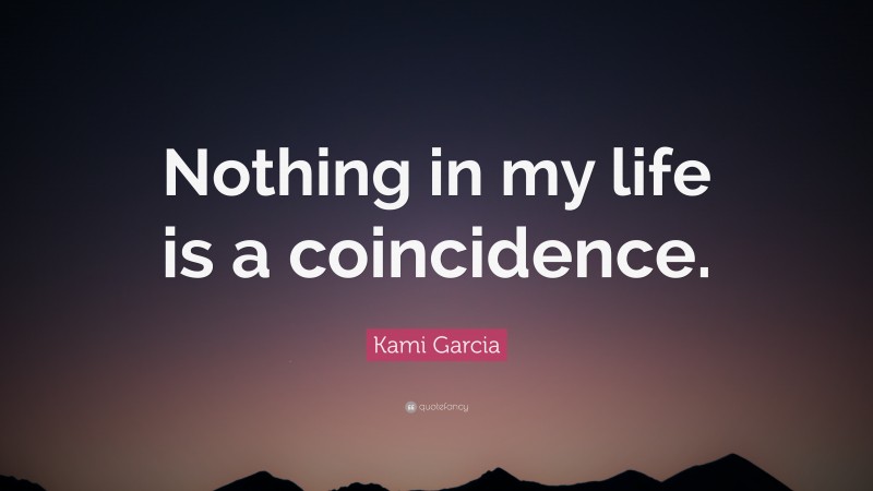 Kami Garcia Quote: “Nothing in my life is a coincidence.”