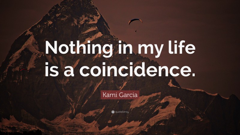 Kami Garcia Quote: “Nothing in my life is a coincidence.”