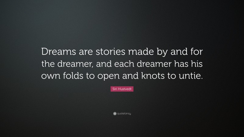 Siri Hustvedt Quote: “Dreams are stories made by and for the dreamer, and each dreamer has his own folds to open and knots to untie.”