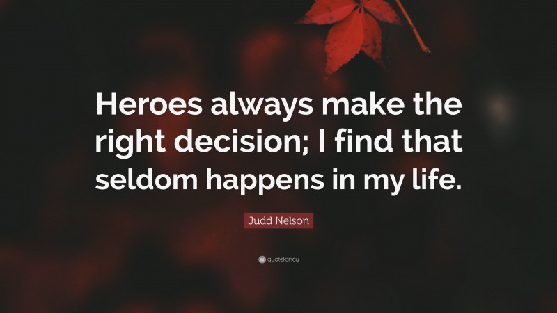 Judd Nelson Quote: “Heroes always make the right decision; I find that seldom happens in my life.”
