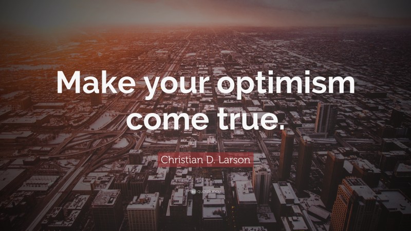 Christian D. Larson Quote: “Make your optimism come true.”