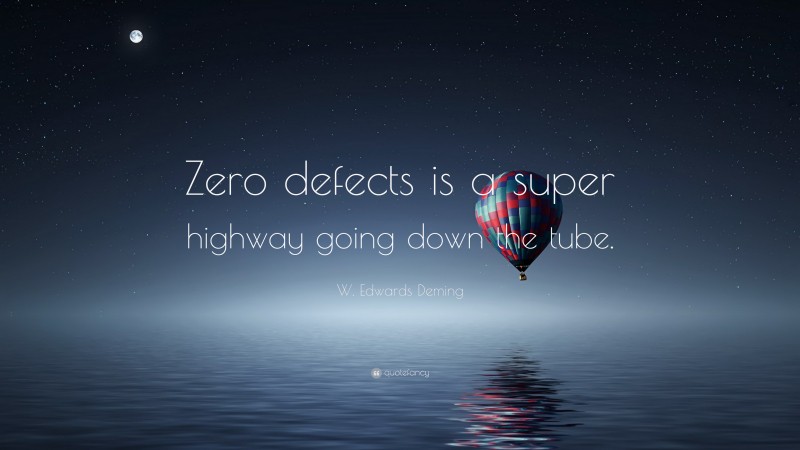 W. Edwards Deming Quote: “Zero defects is a super highway going down the tube.”