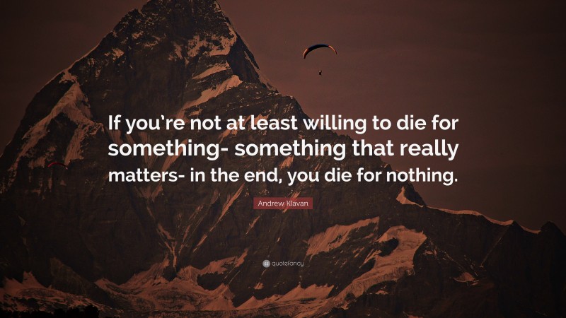 Andrew Klavan Quote: “If you’re not at least willing to die for something- something that really matters- in the end, you die for nothing.”