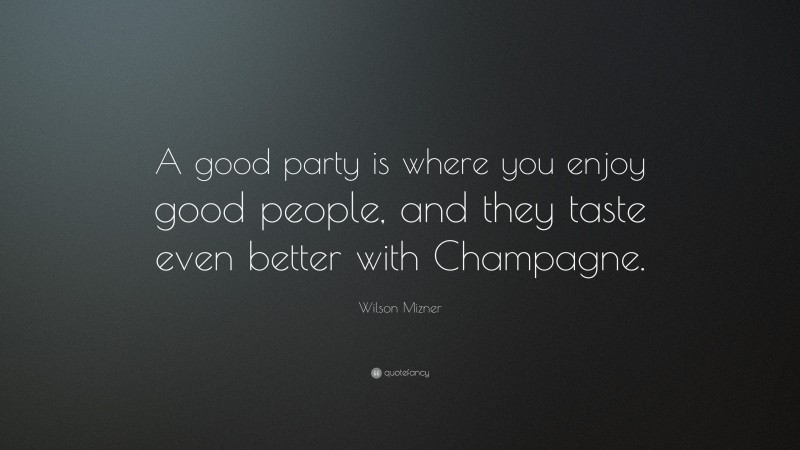 Wilson Mizner Quote: “A good party is where you enjoy good people, and they taste even better with Champagne.”