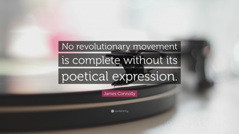 James Connolly Quote: “No revolutionary movement is complete without its poetical expression.”