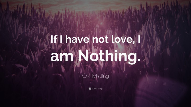O.R. Melling Quote: “If I have not love, I am Nothing.”