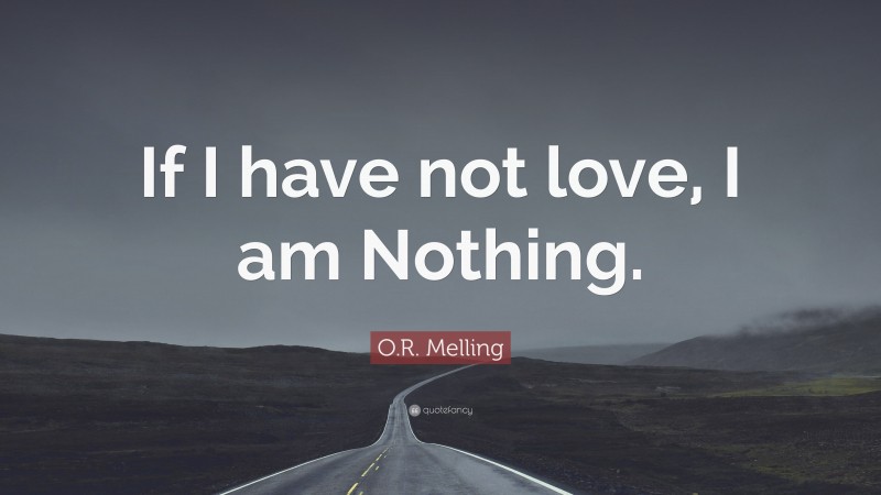 O.R. Melling Quote: “If I have not love, I am Nothing.”