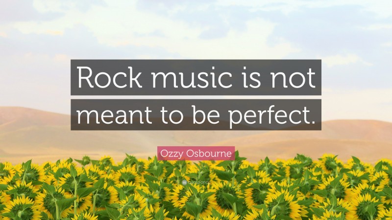 Ozzy Osbourne Quote: “Rock music is not meant to be perfect.”