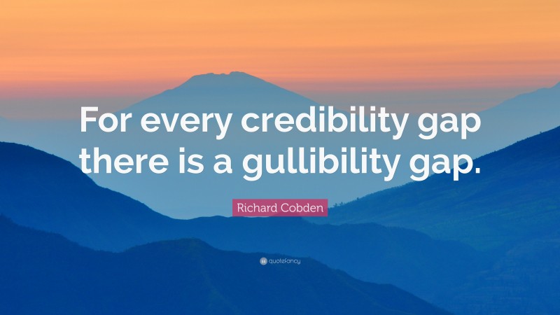 Richard Cobden Quote: “For every credibility gap there is a gullibility gap.”
