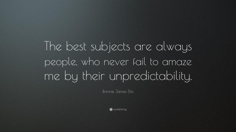 Ronnie James Dio Quote: “The best subjects are always people, who never fail to amaze me by their unpredictability.”