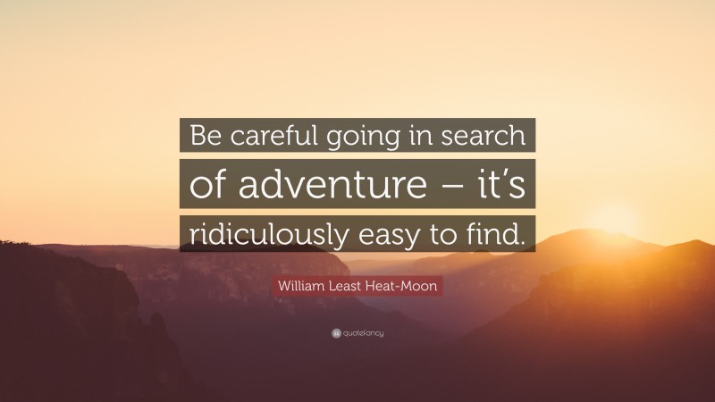 William Least Heat-Moon Quote: “Be careful going in search of adventure – it’s ridiculously easy to find.”