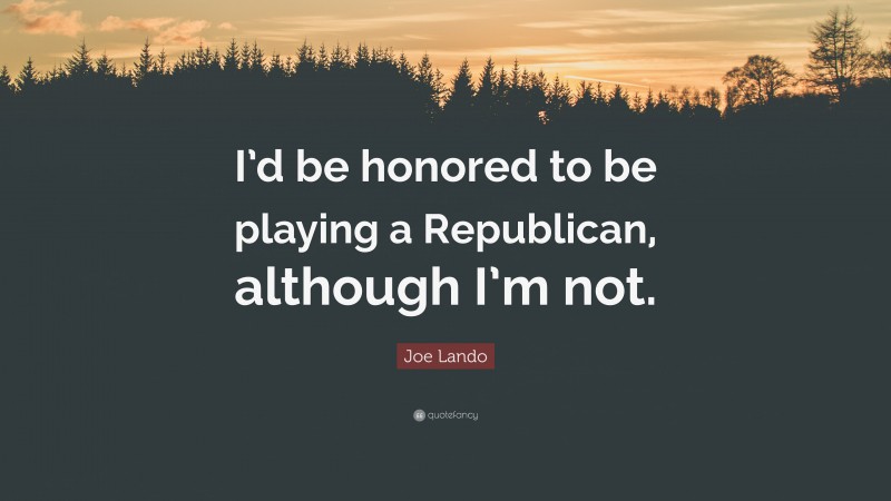 Joe Lando Quote: “I’d be honored to be playing a Republican, although I’m not.”