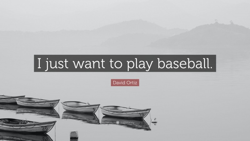 David Ortiz Quote: “I just want to play baseball.”