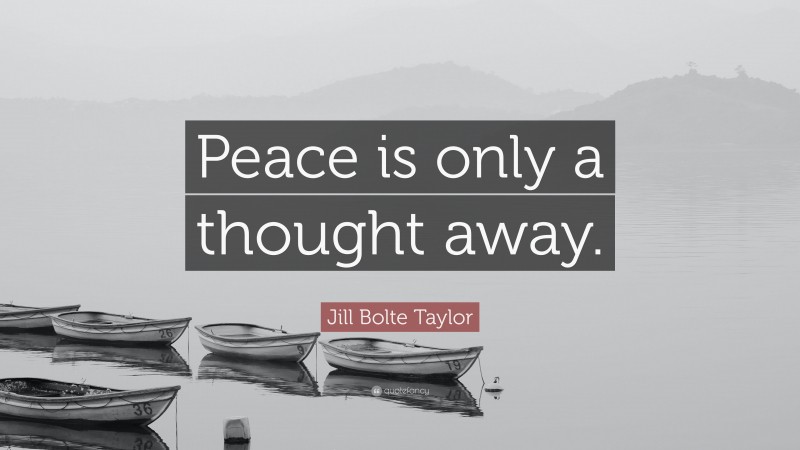 Jill Bolte Taylor Quote: “Peace is only a thought away.”