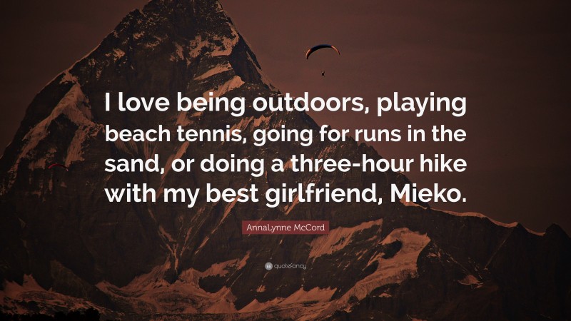 AnnaLynne McCord Quote: “I love being outdoors, playing beach tennis, going for runs in the sand, or doing a three-hour hike with my best girlfriend, Mieko.”