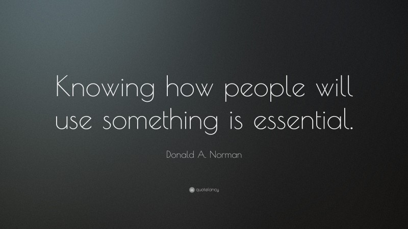 Donald A. Norman Quote: “Knowing how people will use something is essential.”