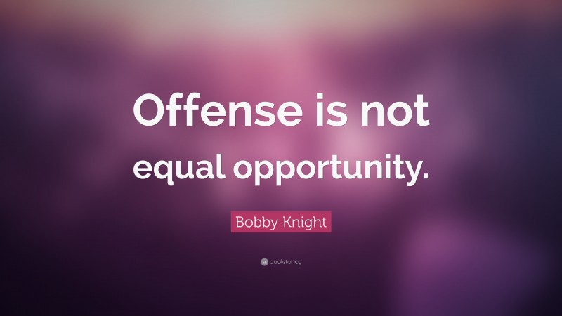 Bobby Knight Quote: “Offense is not equal opportunity.”