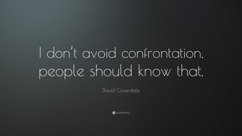 David Coverdale Quote: “I don’t avoid confrontation, people should know that.”