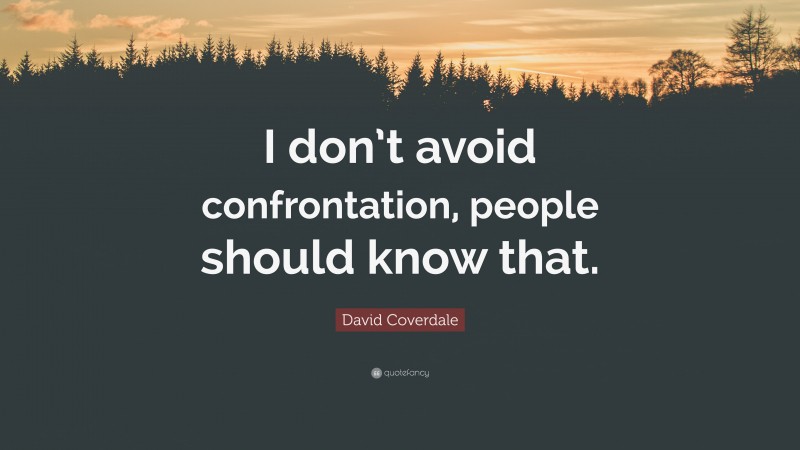 David Coverdale Quote: “I don’t avoid confrontation, people should know that.”