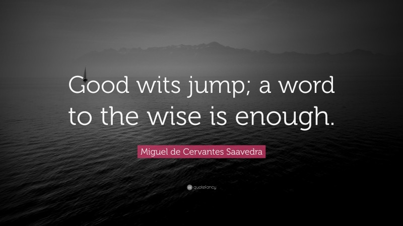 Miguel de Cervantes Saavedra Quote: “Good wits jump; a word to the wise is enough.”