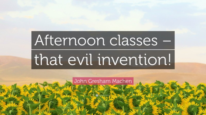 John Gresham Machen Quote: “Afternoon classes – that evil invention!”