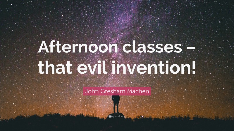 John Gresham Machen Quote: “Afternoon classes – that evil invention!”