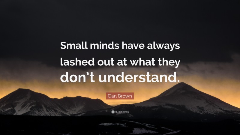 Dan Brown Quote: “Small minds have always lashed out at what they don’t understand.”