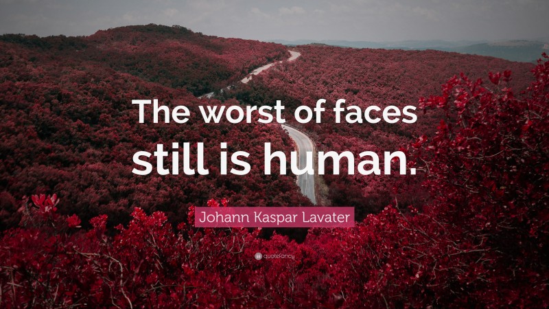 Johann Kaspar Lavater Quote: “The worst of faces still is human.”