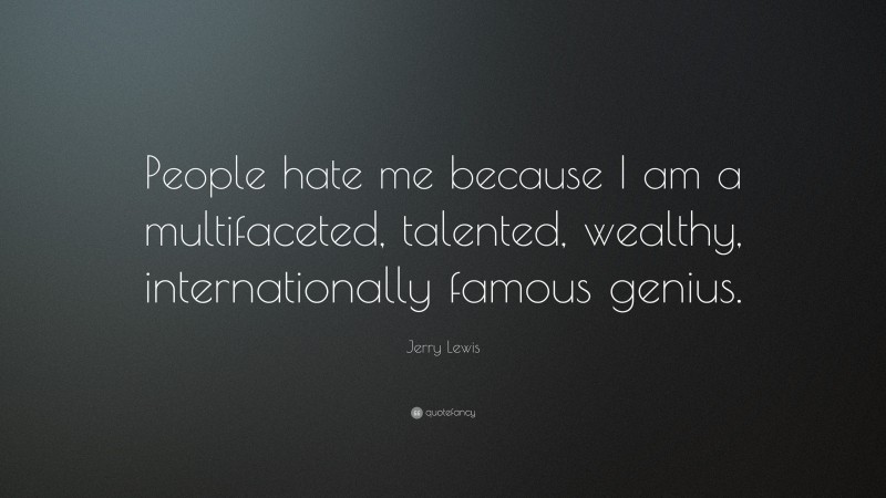 Jerry Lewis Quote: “People hate me because I am a multifaceted, talented, wealthy, internationally famous genius.”