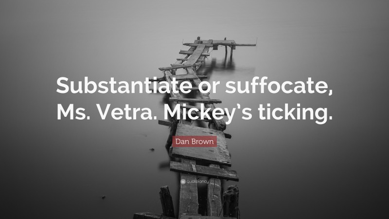 Dan Brown Quote: “Substantiate or suffocate, Ms. Vetra. Mickey’s ticking.”