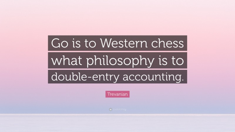Trevanian Quote: “Go is to Western chess what philosophy is to double-entry accounting.”