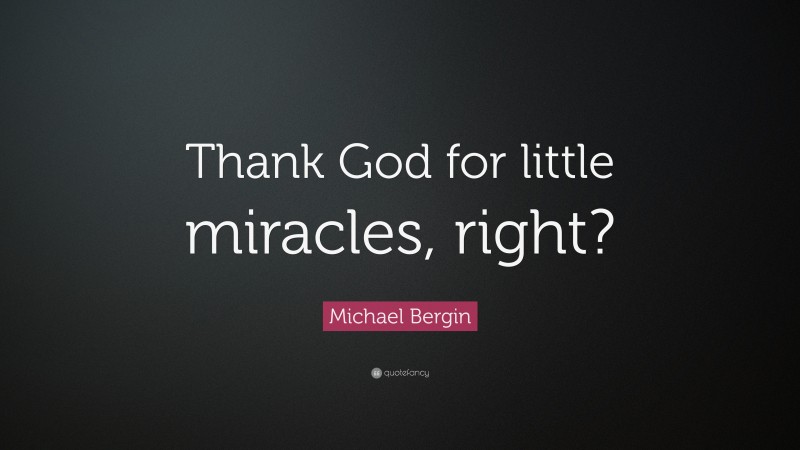 Michael Bergin Quote: “Thank God for little miracles, right?”