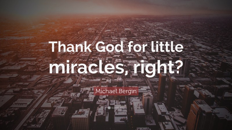 Michael Bergin Quote: “Thank God for little miracles, right?”