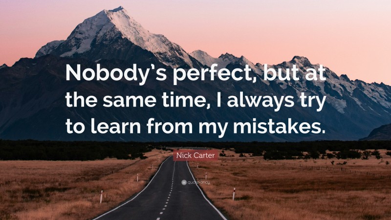 Nick Carter Quote: “Nobody’s perfect, but at the same time, I always try to learn from my mistakes.”