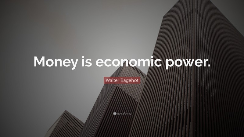 Walter Bagehot Quote: “Money is economic power.”