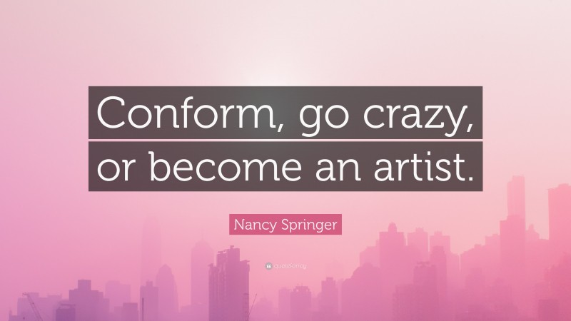 Nancy Springer Quote: “Conform, go crazy, or become an artist.”