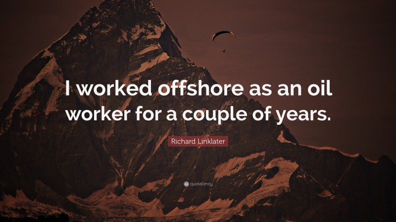 Richard Linklater Quote: “I worked offshore as an oil worker for a couple of years.”