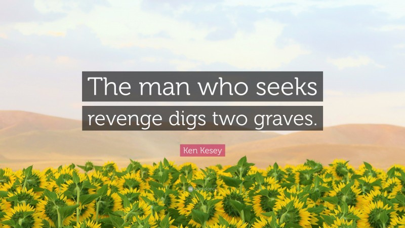 Ken Kesey Quote: “The man who seeks revenge digs two graves.”