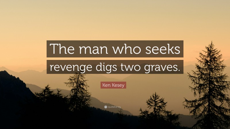 Ken Kesey Quote: “The man who seeks revenge digs two graves.”