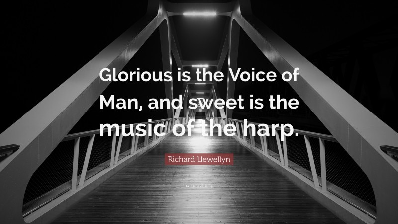Richard Llewellyn Quote: “Glorious is the Voice of Man, and sweet is the music of the harp.”