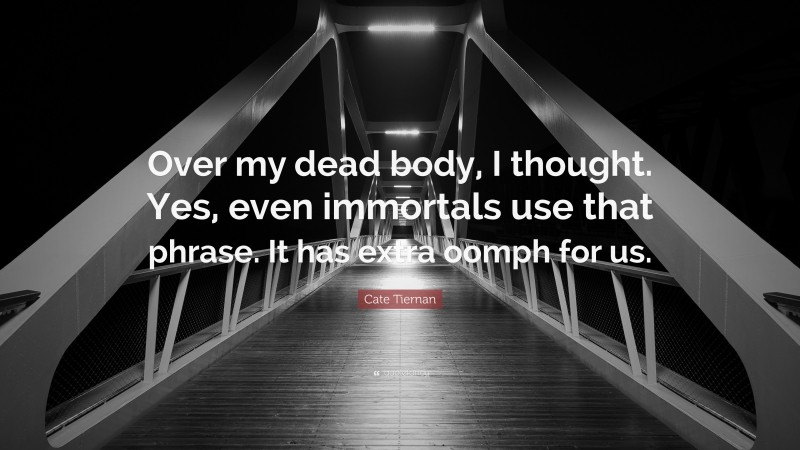 Cate Tiernan Quote: “Over my dead body, I thought. Yes, even immortals use that phrase. It has extra oomph for us.”