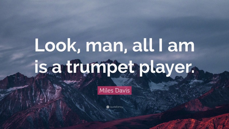 Miles Davis Quote: “Look, man, all I am is a trumpet player.”
