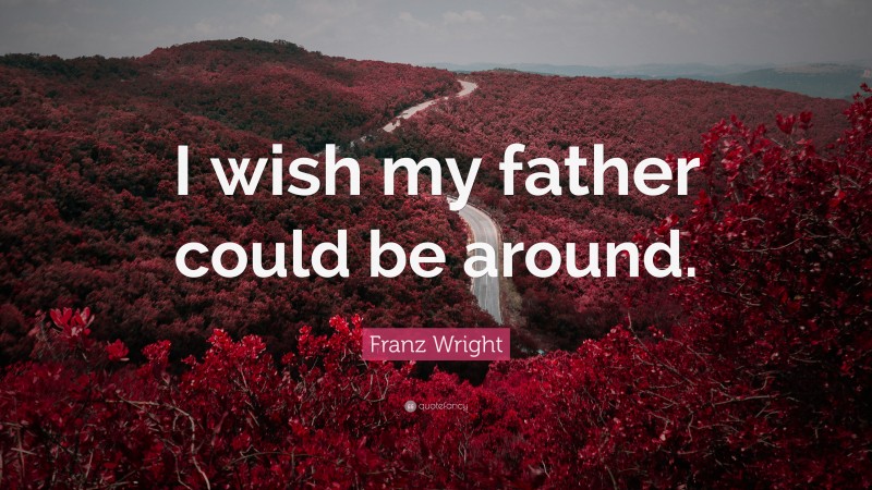 Franz Wright Quote: “I wish my father could be around.”