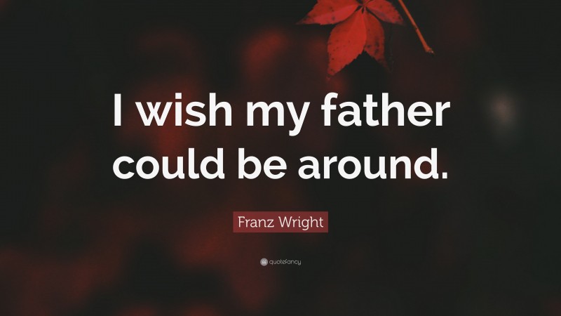Franz Wright Quote: “I wish my father could be around.”